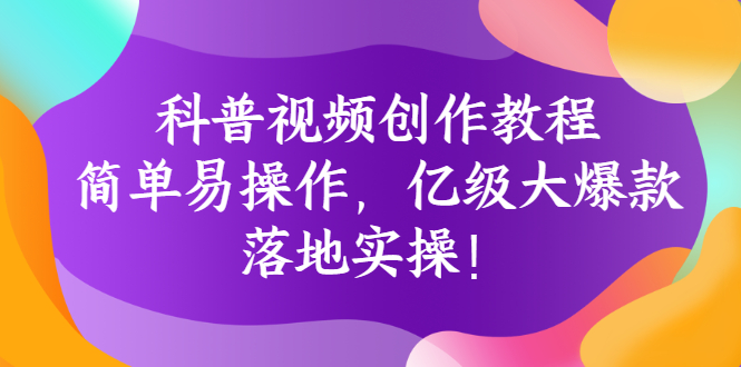 【副业项目3268期】科普视频怎么创作教程：简单易操作，落地实操，让你新手变达人-云起副业网