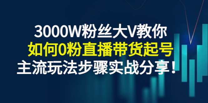 【副业项目3337期】千万粉丝大V教你0粉丝怎么直播带货（0粉丝直播主流玩法步骤实战分享）-云起副业网