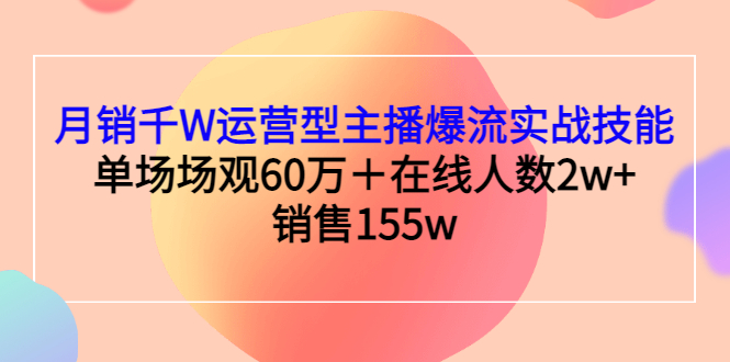 【副业项目3364期】月销千W运营型主播爆流实战技能（主播运营培训课）-云起副业网