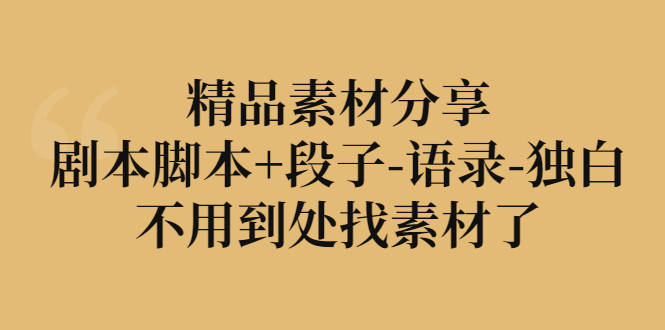 【副业项目3392期】精品素材分享：剧本脚本+段子-语录-独白-云起副业网