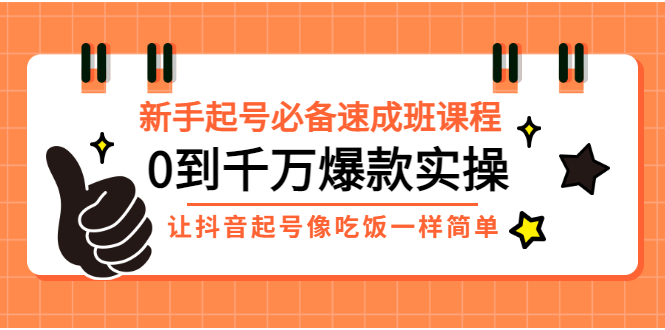 【副业项目3424期】新手起号必备速成班课程：0到千万爆款实操（抖音短视频怎么做起来）-云起副业网