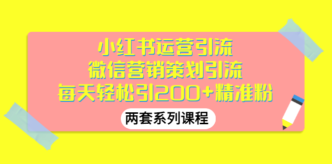 【副业项目3438期】小红书运营引流+微信营销策划引流，每天轻松引200+精准粉（两套系列课程）-云起副业网