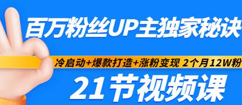 【副业项目3451期】百万粉丝UP主独家秘诀：冷启动+爆款打造+涨粉变现 2个月12W粉（21节视频课)-云起副业网