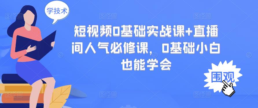 【副业项目3532期】抖音直播间人气怎么提升：短视频0基础实战课+直播间人气提升必修课-云起副业网