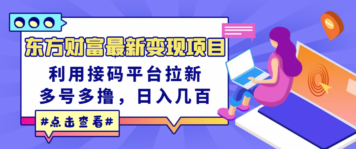 【副业项目3590期】东方财富最新变现项目，利用接码平台拉新赚钱，多号多撸，日入几百无压力-云起副业网