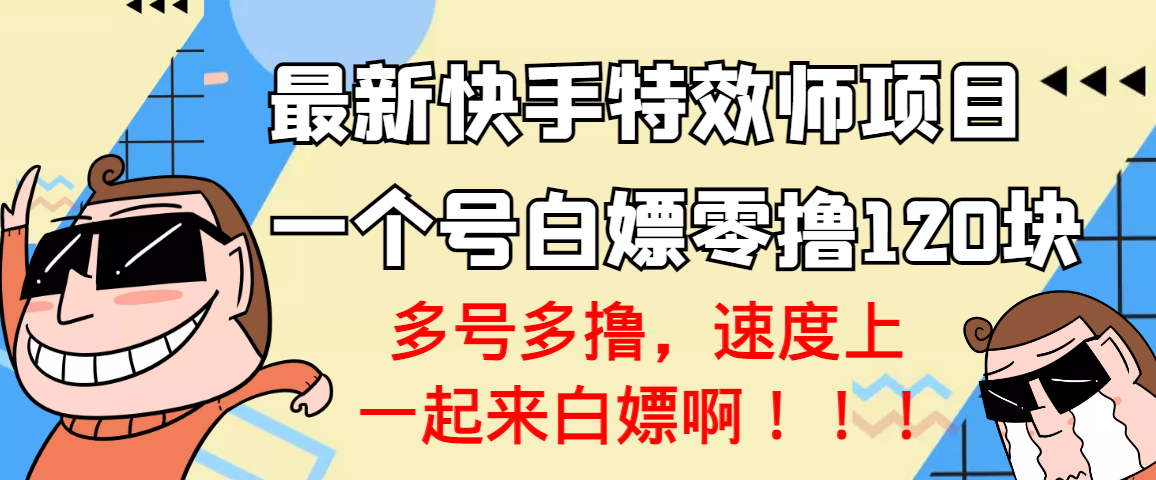 【副业项目3663期】最新快手特效师项目，一个号白嫖零撸120块，多号多撸-云起副业网