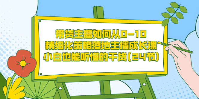 【副业项目3676期】带货主播培训全套资料：精细化策略落地主播成长课，小白也能听懂的干货-云起副业网