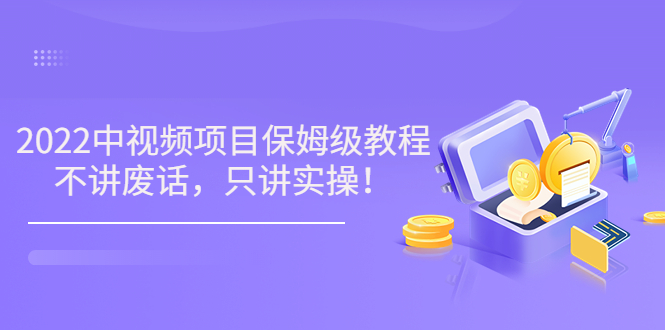 【副业项目3759期】2022玩赚中视频保姆级教程，中视频怎么赚钱-云起副业网