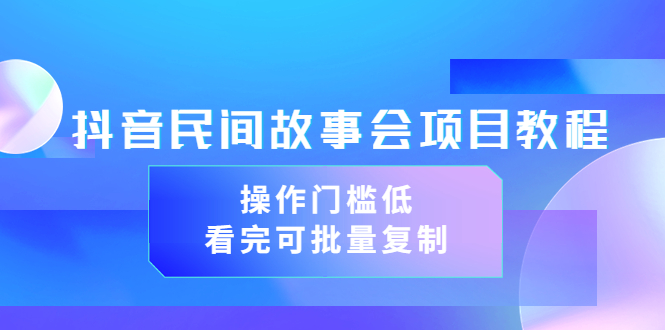 【副业项目3761期】抖音民间故事会项目教程，门槛较低的副业，看完可批量复制（无水印教程+素材）-云起副业网