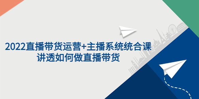 【副业项目3852期】2022直播带货运营+主播系统统合课：讲透如何做直播带货-云起副业网