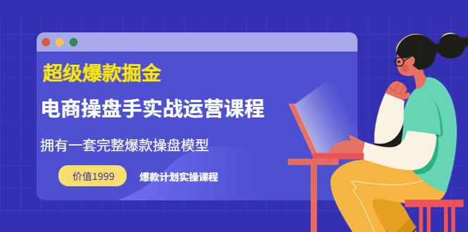 【副业项目3872期】电商操盘手实战运营课程，电商爆款如何打造-云起副业网