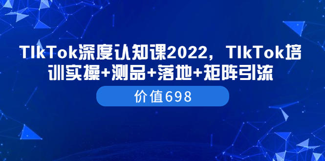 【副业项目3886期】2022TIkTok培训实操+测品+落地+矩阵引流，TikTok如何打造爆款视频-云起副业网