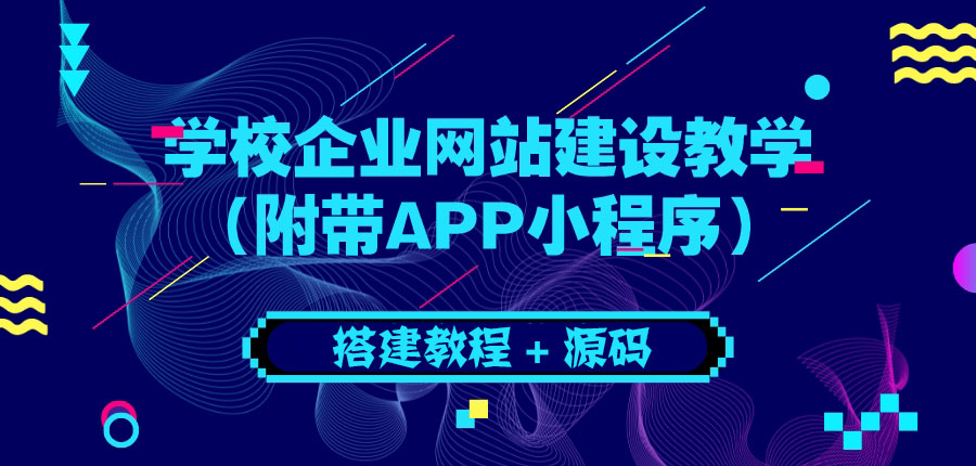 【副业项目3890期】学校企业网站搭建教程：电脑版+手机端（附带APP小程序）-云起副业网