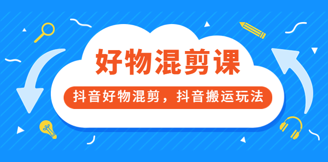 【副业项目3908期】万三好物混剪课，抖音好物混剪，抖音搬运玩法-云起副业网