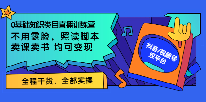 【副业项目3994期】0基础知识类目直播训练营：不用露脸，照读脚本，卖课卖书均可变现(价值999)-云起副业网