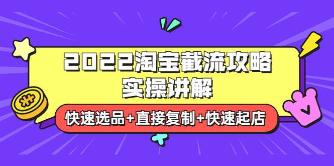 【副业项目4024期】2022淘宝截流攻略实操讲解：快速选品+直接复制+快速起店-云起副业网