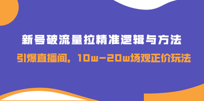 【副业项目4076期】新号破流量拉精准逻辑与方法，怎样引爆直播间，10w-20w场观正价玩法-云起副业网