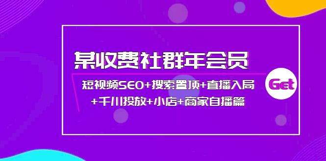 【副业项目4236期】某收费社群年会员：短视频SEO+搜索置顶+直播入局+千川投放+小店+商家自播篇-云起副业网