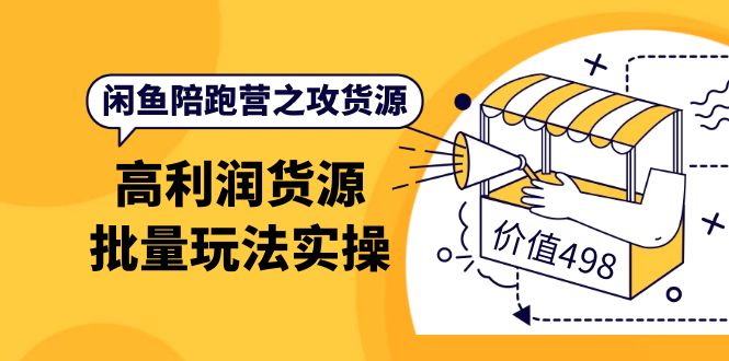 【副业项目4261期】闲鱼陪跑营之攻货源：高利润货源批量玩法，月入过万实操-云起副业网