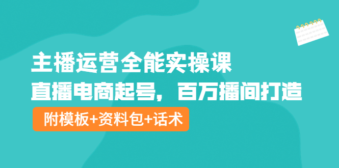 【副业项目4313期】主播运营全能实操课：直播电商起号，百万播间打造（附模板+资料包+话术）-云起副业网