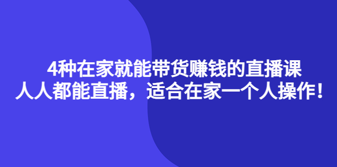 【副业项目4336期】4种在家就能带货赚钱的直播课，人人都能直播，适合在家一个人操作-云起副业网