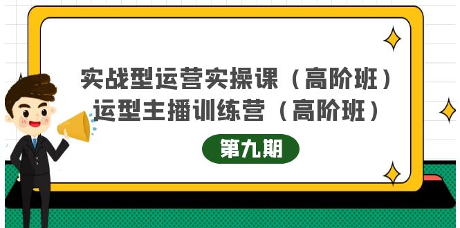 【副业项目4338期】实战型运营实操课第9期+运营型主播训练营第9期，高阶班（51节课）-云起副业网