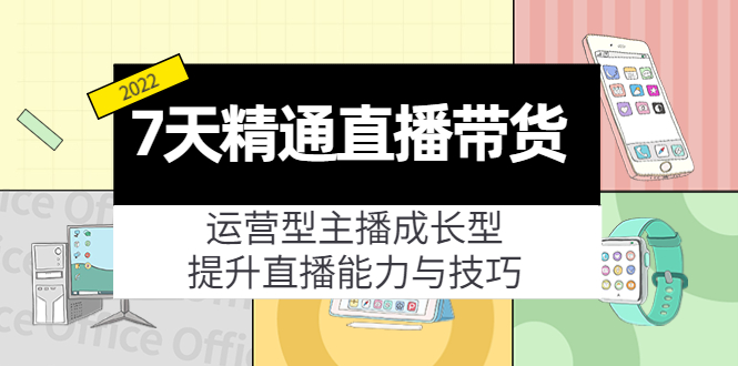 【副业项目4343期】7天精通直播带货，运营型主播成长型，提升直播能力与技巧（19节课）-云起副业网