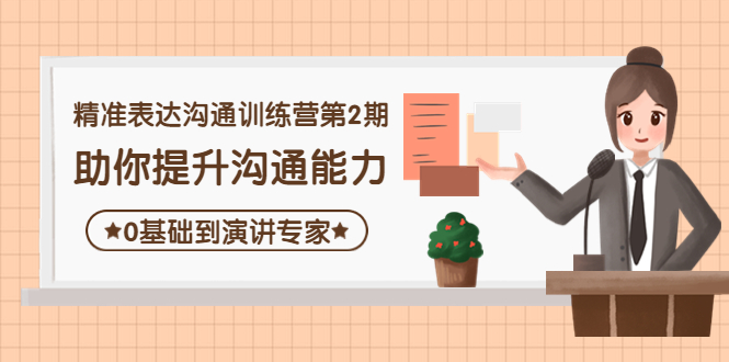 【副业项目4356期】精准表达沟通训练营第2期：助你提升沟通能力，0基础到演讲专家-云起副业网