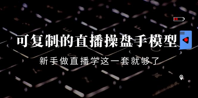 【副业项目4398期】可复制的直播操盘手模型：新手做直播就学这一套就够了（12节课）-云起副业网