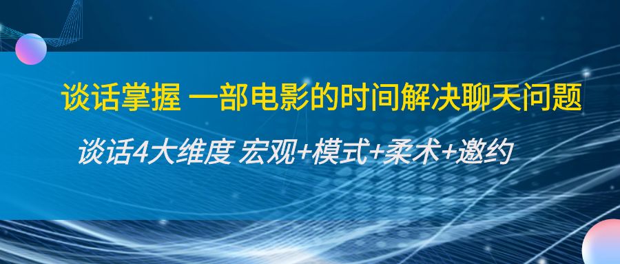 【副业项目4424期】谈话掌握一部电影的时间解决聊天问题：谈话四大维度:宏观+模式+柔术+邀约-云起副业网