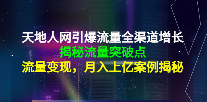 【副业项目4470期】天地人网引爆流量全渠道增长：揭秘流量突然破点，流量变现，月入上亿案例-云起副业网