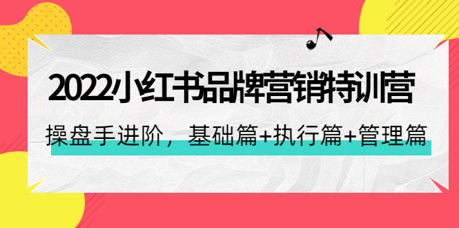 【副业项目4575期】2022小红书品牌营销特训营：操盘手进阶，基础篇+执行篇+管理篇（42节）-云起副业网