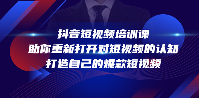 【副业项目4483期】抖音短视频培训课：助你重新打开对短视频的认知，打造自己的爆款短视频-云起副业网