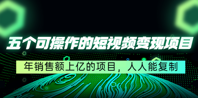 【副业项目4716期】五个可操作的短视频变现项目：年销售额上亿的项目，人人能复制-云起副业网