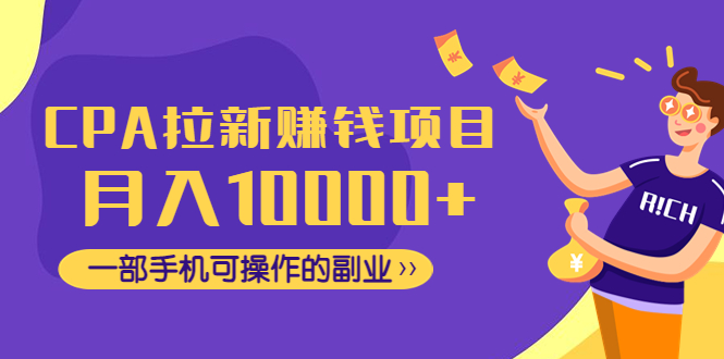 【副业项目4766期】CPA拉新赚钱项目，月入10000+一部手机可操作的副业-云起副业网