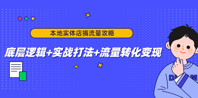 【副业项目4814期】本地实体店搞流量攻略：底层逻辑+实战打法+流量转化变现-云起副业网
