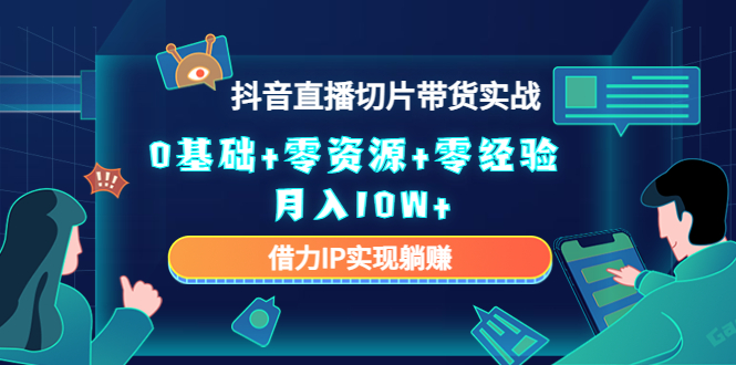 【副业项目4700期】2023抖音直播切片带货实战，0基础+零资源+零经验 月入10W+借力IP实现躺赚-云起副业网