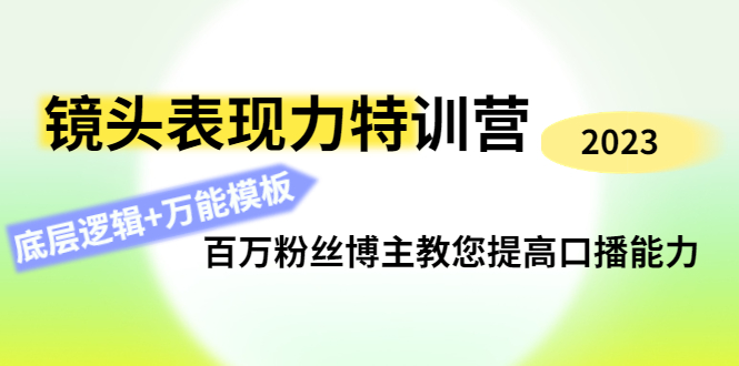 【副业项目4701期】镜头表现力特训营：百万粉丝博主教您提高口播能力，底层逻辑+万能模板-云起副业网