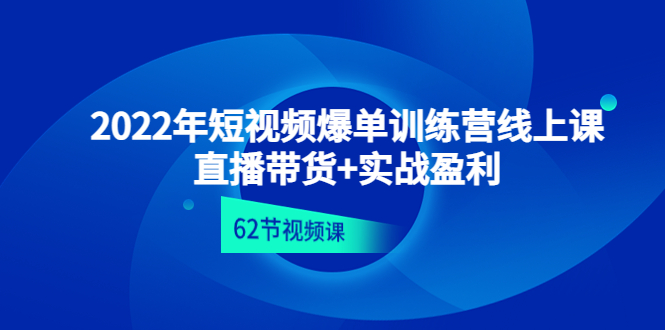 【副业项目4737期】2022年短视频爆单训练营线上课：直播带货+实操盈利（62节视频课)-云起副业网