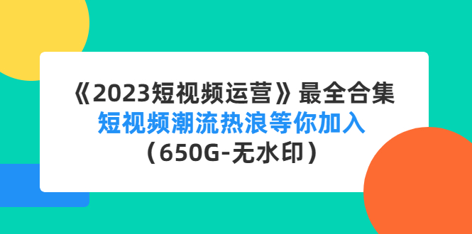 【副业项目4754期】《2023短视频运营》最全合集：短视频潮流热浪等你加入（650G-无水印）-云起副业网