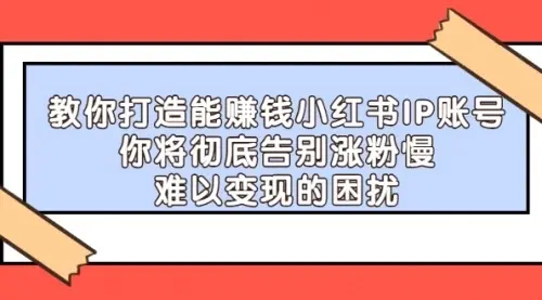 【副业项目4770期】21天‮红小‬书IP‮鬼魔‬训练营，如何从0-1做一个赚钱的小红书账号-云起副业网