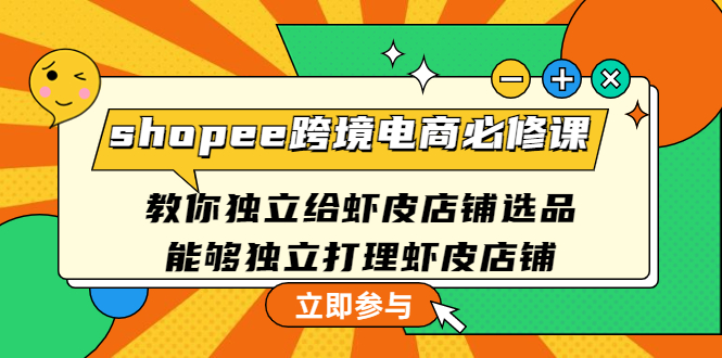 【副业项目4830期】shopee跨境电商必修课：教你独立给虾皮店铺选品，能够独立打理虾皮店铺-云起副业网