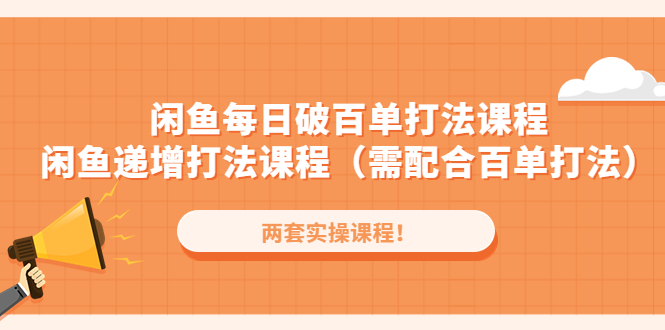 【副业项目4957期】闲鱼每日破百单打法实操课程+闲鱼递增打法课程（需配合百单打法）-云起副业网