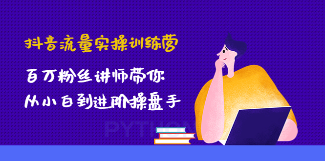 【副业项目4836期】抖音流量实操训练营：百万粉丝讲师带你从小白到进阶操盘手！-云起副业网