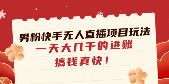 【副业项目4898期】男粉快手无人直播项目玩法，一天大几千的进账，搞钱真快-云起副业网