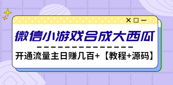 【副业项目4899期】微信小游戏合成大西瓜，开通流量主日赚几百+【教程+源码】-云起副业网