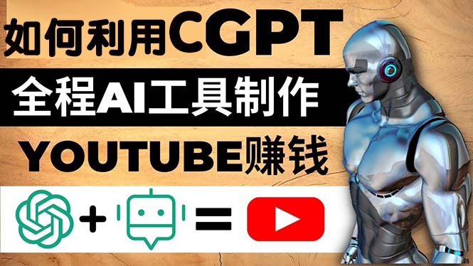 【副业项目5178期】如何全程利用CGPT和AI工具自动化制作YouTube赚钱视频，月赚10000美元以上-云起副业网