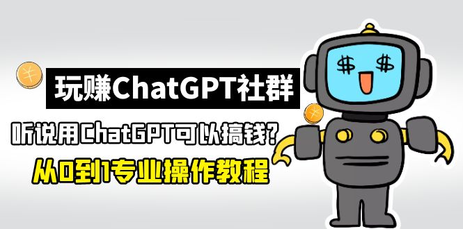 【副业项目5192期】玩赚CGPT社群：听说CGPT可以用来搞钱？从0到1保姆级教程(2月25更新)-云起副业网