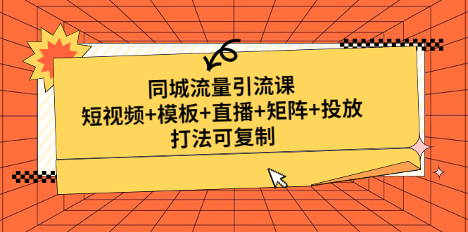 【副业项目5045期】同城流量引流课：短视频+模板+直播+矩阵+投放，打法可复制-云起副业网