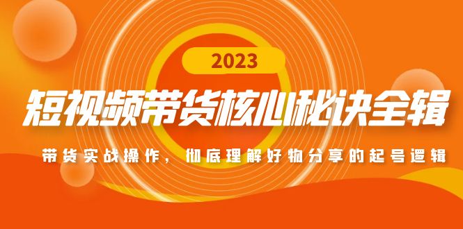 【副业项目5104期】短视频带货核心秘诀全辑：带货实战操作，彻底理解好物分享的起号逻辑-云起副业网